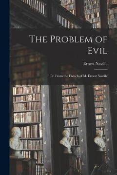 The Problem of Evil: Tr. From the French of M. Ernest Naville