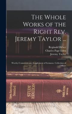 The Whole Works of the Right Rev. Jeremy Taylor ...: Worthy Communicant. Supplement of Sermons. Collection of Offices