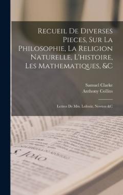 Coperta cărții Recueil De Diverses Pieces, Sur La Philosophie, La Religion Naturelle, L'histoire, Les Mathematiques, &c: Lettres De Mrs. Leibniz, Newton &c