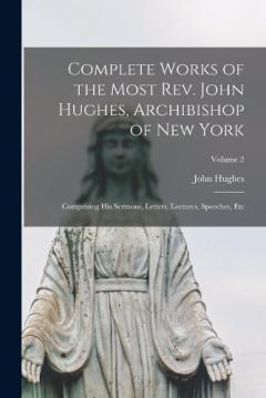 Complete Works of the Most Rev. John Hughes, Archibishop of New York: Comprising His Sermons, Letters, Lectures, Speeches, Etc; Volume 2