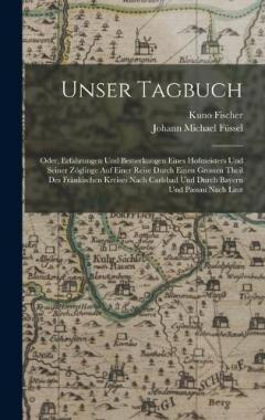 Unser Tagbuch: Oder, Erfahrungen Und Bemerkungen Eines Hofmeisters Und Seiner Zöglinge Auf Einer Reise Durch Einen Grossen Theil Des Fränkischen Kreises Nach Carlsbad Und Durch Bayern Und Passau Nach Linz