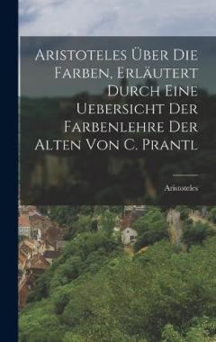 Aristoteles Über Die Farben, Erläutert Durch Eine Uebersicht Der Farbenlehre Der Alten Von C. Prantl