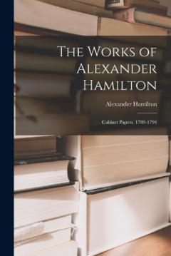 The Works of Alexander Hamilton: Cabinet Papers. 1789-1794