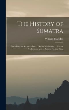 Coperta cărții The History of Sumatra: Containing an Account of the ... Native Inhabitants ... Natural Productions, and ... Ancient Political State