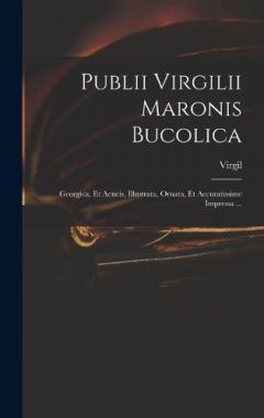 Publii Virgilii Maronis Bucolica: Georgica, Et Aeneis, Illustrata, Ornata, Et Accuratissime Impressa ...