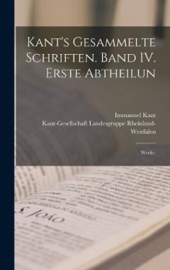 Kant's gesammelte Schriften. Band IV. Erste Abtheilun: Werke.