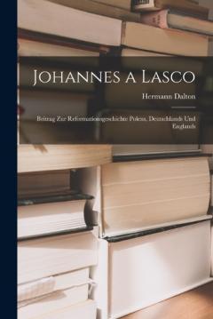 Johannes a Lasco: Beitrag zur Reformationsgeschichte Polens, Deutschlands und Englands