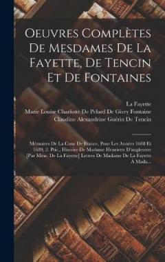 Oeuvres Complètes De Mesdames De La Fayette, De Tencin Et De Fontaines: Mémoires De La Cour De France, Pour Les Années 1688 Et 1689, 2. Ptie., Histoire De Madame Henriette D'angleterre [Par Mme. De La Fayette] Lettres De Madame De La Fayette À Mada..