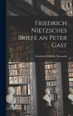 Friedrich Nietzsches Briefe an Peter Gast
