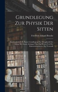 Grundlegung zur Physik der Sitten: Ein Gegenstück zu Kants Grundlegung zur Metaphysik der Sitten, mit einem Anhange über das Wesen und die Erkenntnissgränzen der Vernunft