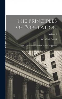 The Principles of Population: And Their Connection With Human Happiness; Volume 1