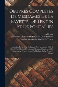 Oeuvres Complètes De Mesdames De La Fayette, De Tencin Et De Fontaines: Mémoires De La Cour De France, Pour Les Années 1688 Et 1689, 2. Ptie., Histoire De Madame Henriette D'angleterre [Par Mme. De La Fayette] Lettres De Madame De La Fayette À Mada..