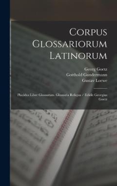 Coperta cărții Corpus Glossariorum Latinorum: Placidus Liber Glossarum. Glossaria Reliqua / Edidit Georgius Goetz