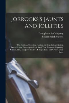 Coperta cărții Jorrocks's Jaunts and Jollities; the Hunting, Shooting, Racing, Driving, Sailing, Eating, Eccentric and Extravagant Exploits of That Renowned Sporting Citizen, Mr. John Jorrocks of St. Botolph Lane and Great Coram Street
