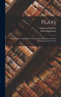 Plays: Fourth Series: The Bridal Crown, the Spook Sonata, the First Warning, Gustavus Vasa