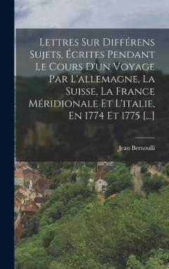 Lettres Sur Différens Sujets, Écrites Pendant Le Cours D'un Voyage Par L'allemagne, La Suisse, La France Méridionale Et L'italie, En 1774 Et 1775 [...]