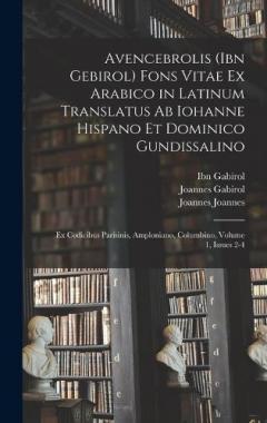 Avencebrolis (Ibn Gebirol) Fons Vitae Ex Arabico in Latinum Translatus Ab Iohanne Hispano Et Dominico Gundissalino: Ex Codicibus Parisinis, Amploniano, Columbino, Volume 1, issues 2-4
