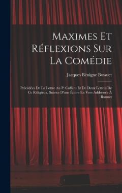 Coperta cărții Maximes Et Réflexions Sur La Comédie: Précédées De La Lettre Au P. Caffaro Et De Deux Lettres De Ce Réligieux, Suivies D'une Épitre En Vers Addressée À Bossuet