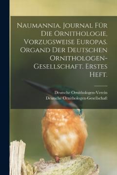 Naumannia. Journal für die Ornithologie, vorzugsweise Europas. Organd der deutschen Ornithologen-Gesellschaft. Erstes Heft.
