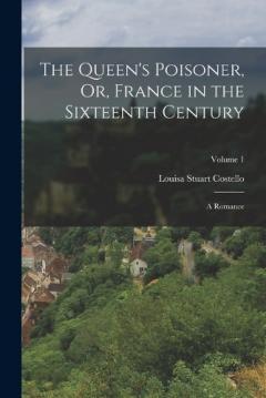 The Queen's Poisoner, Or, France in the Sixteenth Century: A Romance; Volume 1