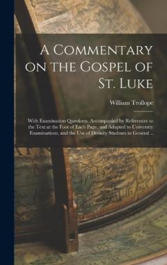 A Commentary on the Gospel of St. Luke: With Examination Questions, Accompanied by References to the Text at the Foot of Each Page, and Adapted to University Examinations, and the use of Divinity Students in General ..