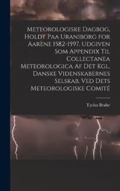 Coperta cărții Meteorologiske dagbog, holdt paa Uraniborg for aarene 1582-1597. Udgiven som appendix til Collectanea meteorologica af det Kgl. Danske videnskabernes selskab, ved dets Meteorologiske comité