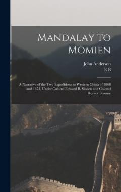 Mandalay to Momien: A Narrative of the two Expeditions to Western China of 1868 and 1875, Under Colonel Edward B. Sladen and Colonel Horace Browne