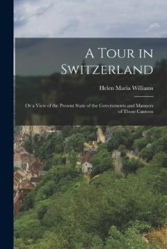Coperta cărții A Tour in Switzerland: Or a View of the Present State of the Governments and Manners of Those Cantons