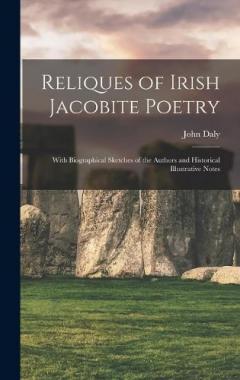 Reliques of Irish Jacobite Poetry: With Biographical Sketches of the Authors and Historical Illustrative Notes