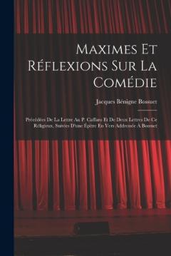 Coperta cărții Maximes Et Réflexions Sur La Comédie: Précédées De La Lettre Au P. Caffaro Et De Deux Lettres De Ce Réligieux, Suivies D'une Épitre En Vers Addressée À Bossuet
