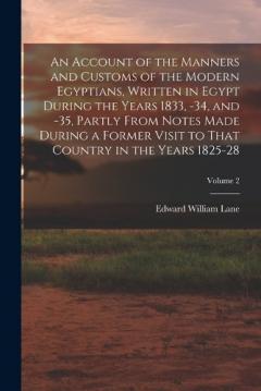An Account of the Manners and Customs of the Modern Egyptians, Written in Egypt During the Years 1833, -34, and -35, Partly From Notes Made During a Former Visit to That Country in the Years 1825-28; Volume 2