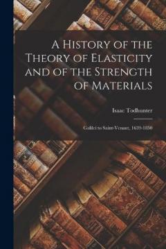 A History of the Theory of Elasticity and of the Strength of Materials: Galilei to Saint-Venant, 1639-1850