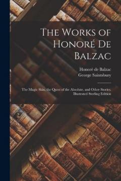 The Works of Honoré De Balzac: The Magic Skin, the Quest of the Absolute, and Other Stories. Illustrated Sterling Edition; Illustrated Sterling Edition