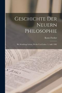 Geschichte Der Neuern Philosophie: Bd. Schellings Leben, Werke Und Lehre. 3. Aufl. 1902