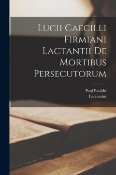 Lucii Caecilli Firmiani Lactantii De Mortibus Persecutorum