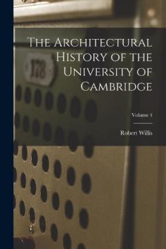 Coperta cărții The Architectural History of the University of Cambridge; Volume 4