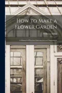 Coperta cărții How to Make a Flower Garden; a Manual of Practical Information and Suggestions