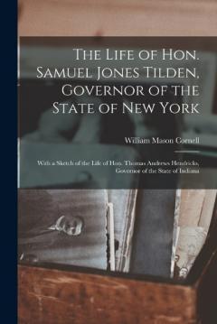 Coperta cărții The Life of Hon. Samuel Jones Tilden, Governor of the State of New York; With a Sketch of the Life of Hon. Thomas Andrews Hendricks, Governor of the State of Indiana