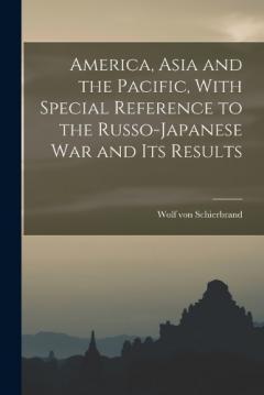 America, Asia and the Pacific, With Special Reference to the Russo-Japanese war and its Results