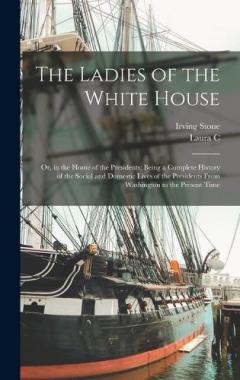 The Ladies of the White House: Or, in the Home of the Presidents; Being a Complete History of the Social and Domestic Lives of the Presidents From Washington to the Present Time