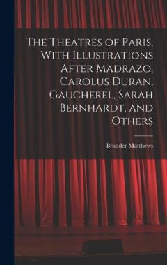 The Theatres of Paris, With Illustrations After Madrazo, Carolus Duran, Gaucherel, Sarah Bernhardt, and Others