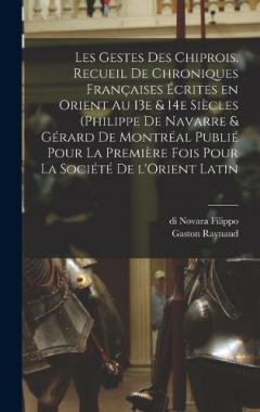 Coperta cărții Les gestes des Chiprois. Recueil de chroniques françaises écrites en Orient au 13e & 14e siècles (Philippe de Navarre & Gérard de Montréal publié pour la première fois pour la Société de l'Orient latin