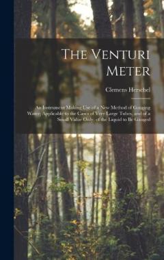 Coperta cărții The Venturi Meter: An Instrument Making use of a new Method of Gauging Water; Applicable to the Cases of Very Large Tubes, and of a Small Value Only, of the Liquid to be Gauged