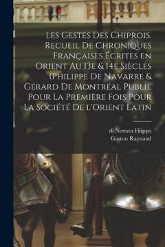 Coperta cărții Les gestes des Chiprois. Recueil de chroniques françaises écrites en Orient au 13e & 14e siècles (Philippe de Navarre & Gérard de Montréal publié pour la première fois pour la Société de l'Orient latin