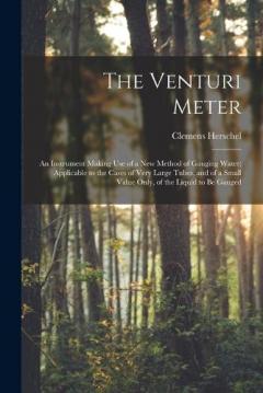 Coperta cărții The Venturi Meter: An Instrument Making use of a new Method of Gauging Water; Applicable to the Cases of Very Large Tubes, and of a Small Value Only, of the Liquid to be Gauged