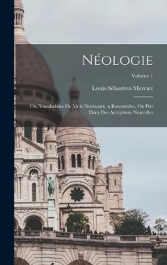 Néologie; ou, Vocabulaire de mots nouveaux, a renouveler, ou pris dans des acceptions nouvelles; Volume 1