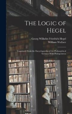 The Logic of Hegel: Translated From the Encyclopaedia of the Philosophical Sciences With Prolegomena
