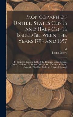 Coperta cărții Monograph of United States Cents and Half Cents Issued Between the Years 1793 and 1857: To Which is Added a Table of the Principal Coins, Tokens, Jetons, Medalets, Patterns of Coinage and Washington Pieces, Generally Classified Under the Head of Colo