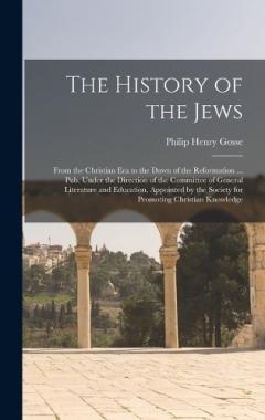 The History of the Jews: From the Christian era to the Dawn of the Reformation ... Pub. Under the Direction of the Committee of General Literature and Education, Appointed by the Society for Promoting Christian Knowledge