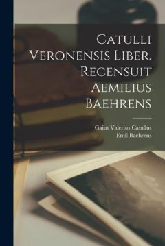 Coperta cărții Catulli Veronensis liber. Recensuit Aemilius Baehrens